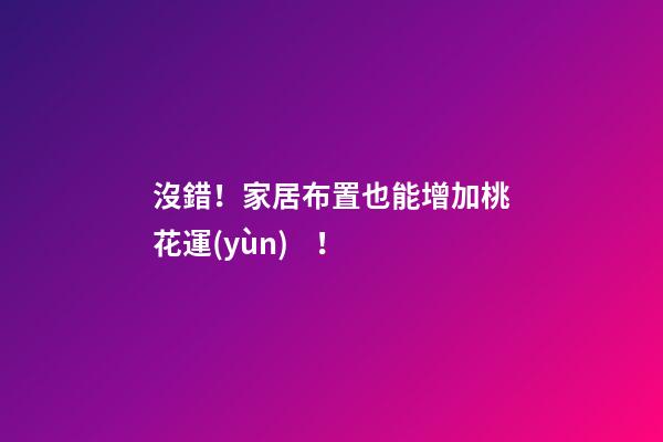 沒錯！家居布置也能增加桃花運(yùn)！